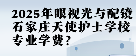 2025年秋石家庄天使护士学校眼视光与配镜专业学费多少
