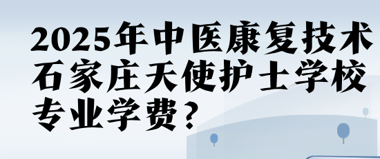 2025年石家庄天使护士学校中医康复技术专业学费多少？